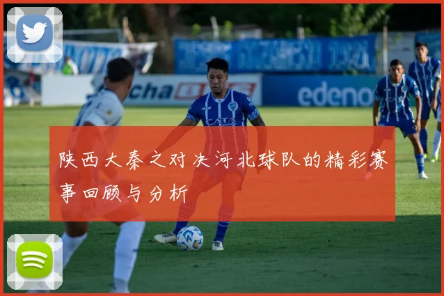 陕西大秦之对决河北球队的精彩赛事回顾与分析