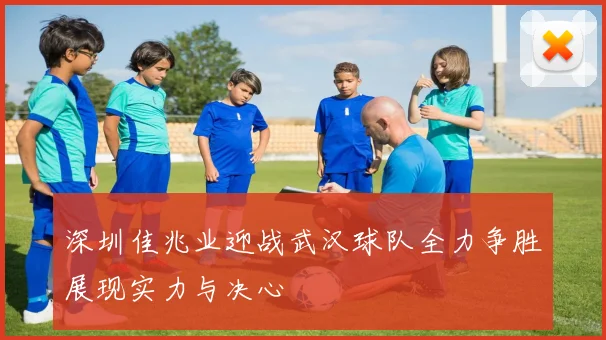 深圳佳兆业迎战武汉球队全力争胜展现实力与决心