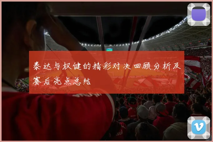 泰达与权健的精彩对决回顾分析及赛后亮点总结