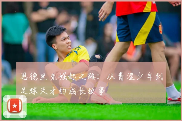 恩德里克崛起之路：从青涩少年到足球天才的成长故事