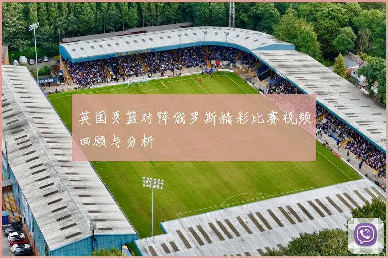 英国男篮对阵俄罗斯精彩比赛视频回顾与分析