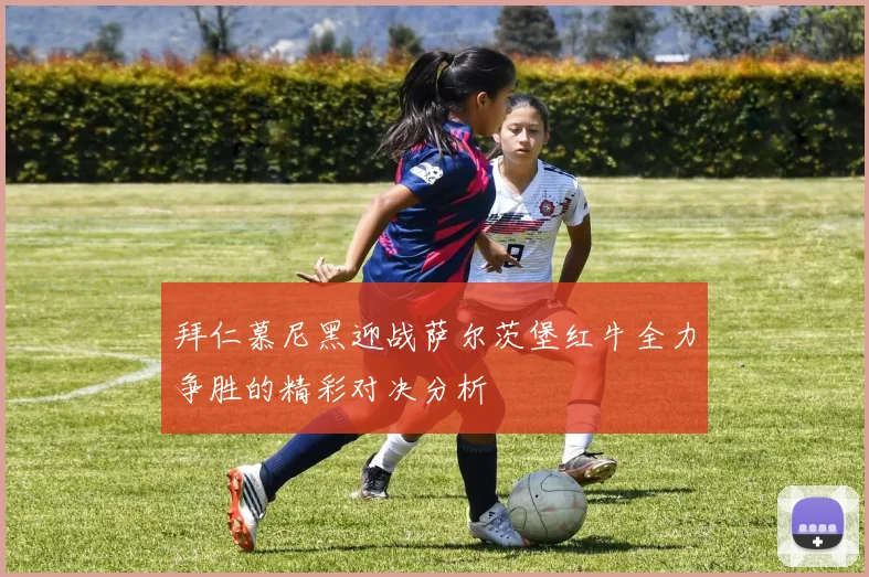 拜仁慕尼黑迎战萨尔茨堡红牛全力争胜的精彩对决分析