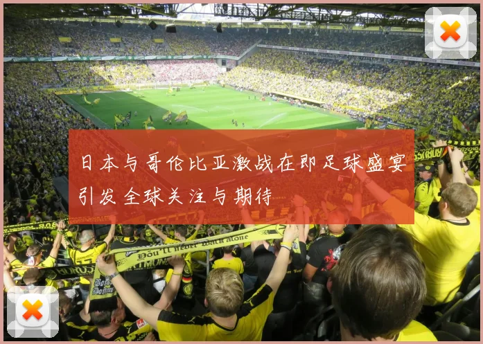 日本与哥伦比亚激战在即足球盛宴引发全球关注与期待