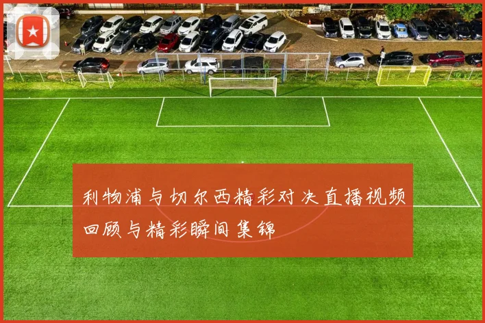 利物浦与切尔西精彩对决直播视频回顾与精彩瞬间集锦