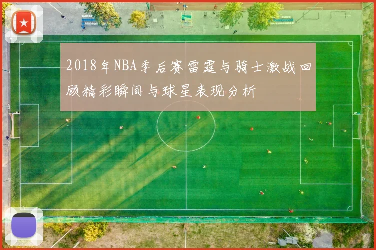 2018年NBA季后赛雷霆与骑士激战回顾精彩瞬间与球星表现分析