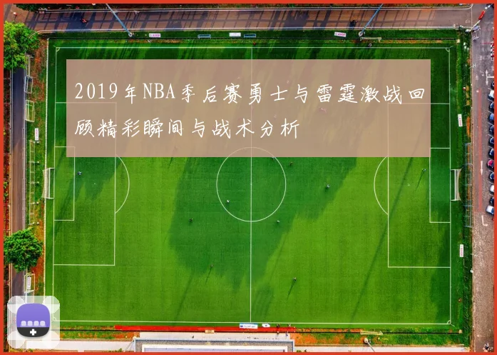 2019年NBA季后赛勇士与雷霆激战回顾精彩瞬间与战术分析