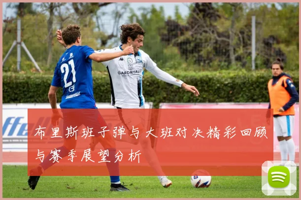 布里斯班子弹与大班对决精彩回顾与赛季展望分析