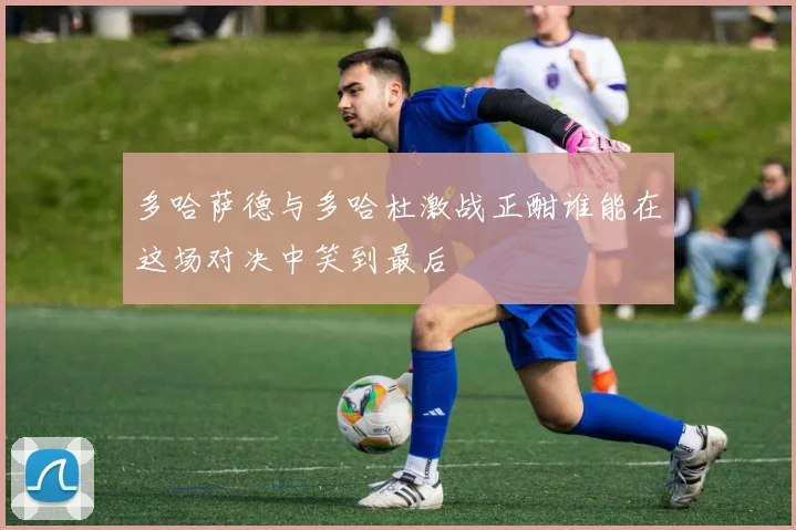 多哈萨德与多哈杜激战正酣谁能在这场对决中笑到最后