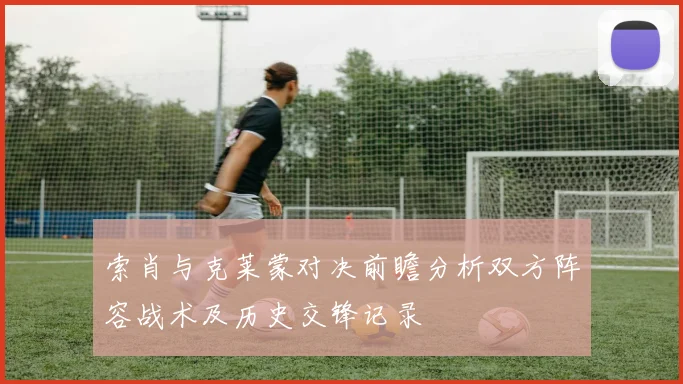 索肖与克莱蒙对决前瞻分析双方阵容战术及历史交锋记录