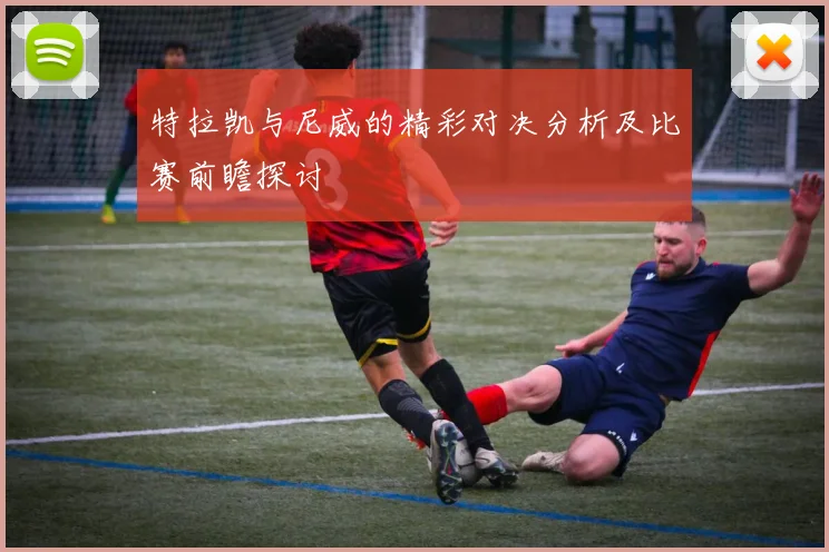 特拉凯与尼威的精彩对决分析及比赛前瞻探讨