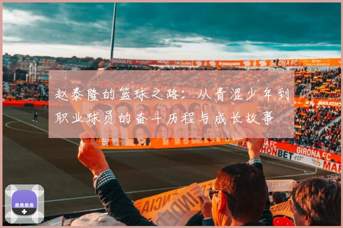 赵泰隆的篮球之路：从青涩少年到职业球员的奋斗历程与成长故事