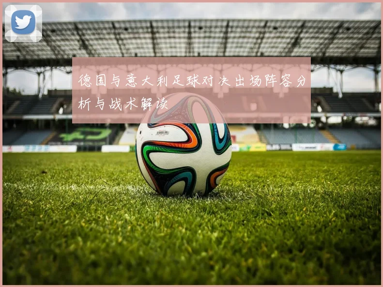 德国与意大利足球对决出场阵容分析与战术解读