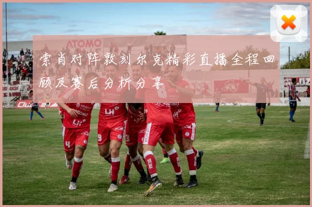 索肖对阵敦刻尔克精彩直播全程回顾及赛后分析分享