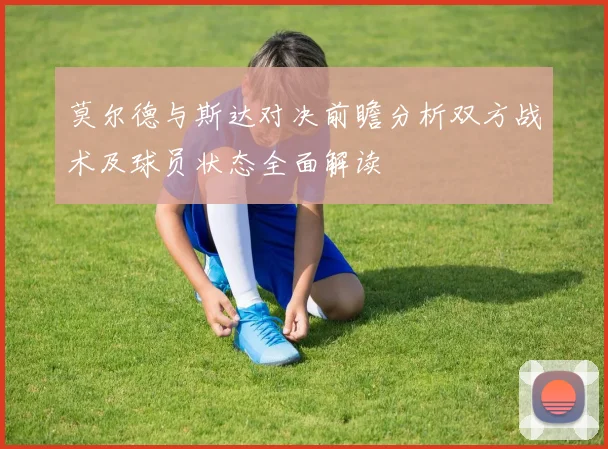 莫尔德与斯达对决前瞻分析双方战术及球员状态全面解读