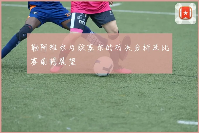 勒阿维尔与欧塞尔的对决分析及比赛前瞻展望